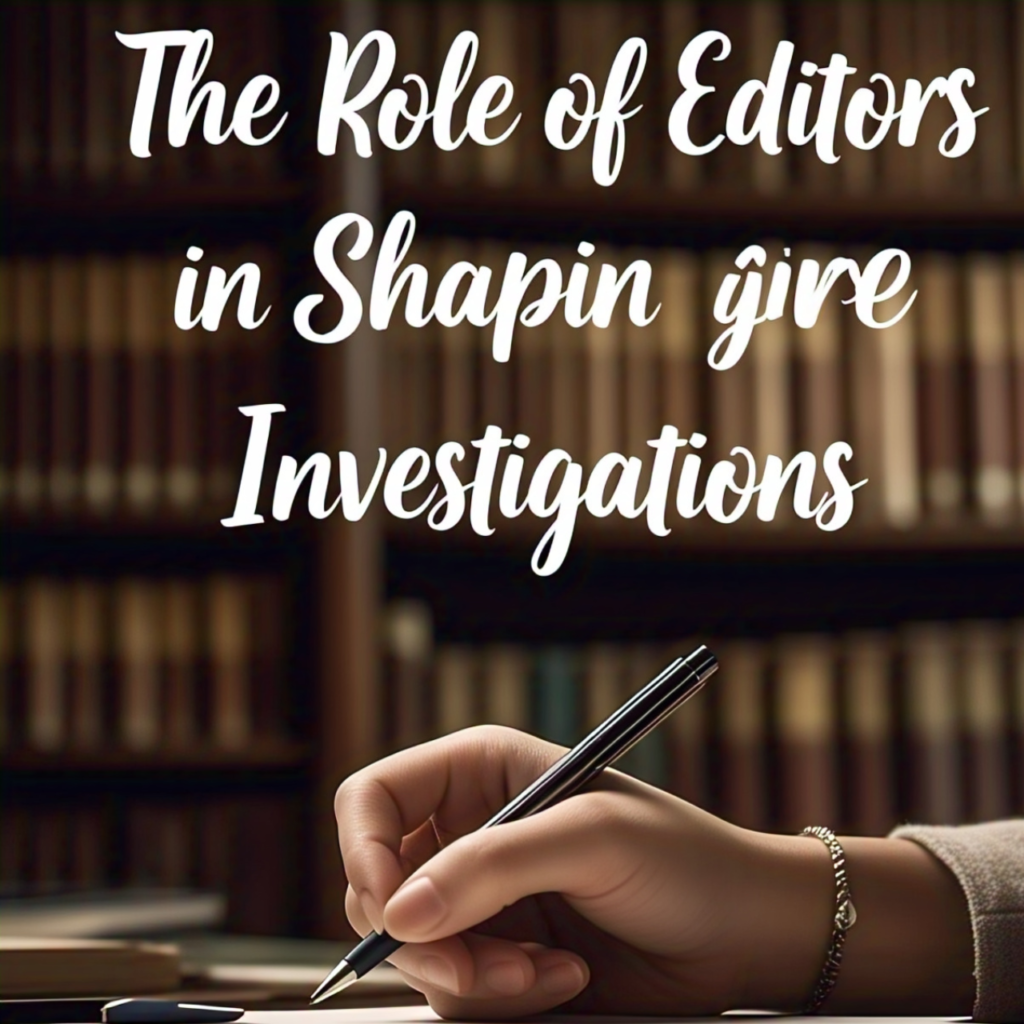 📝 The Role of Editors in Shaping Investigations